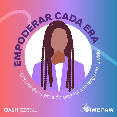 Ilustración de una mujer con trenzas con una chaqueta violeta. El fondo tiene un degradado de tonos violeta, rosa y azul con las palabras "Empoderar cada era. Control de la presión arterial a lo largo de la vida" curvadas alrededor de la cabeza de la mujer. Incluye los logotipos de OASH - Oficina para la Salud de la Mujer y NWBPAW.