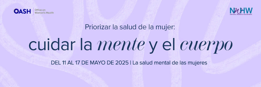 Imagen de banner con un fondo de color liso con formas de líneas orgánicas. El texto dice: "Priorizar la salud de la mujer: cuidar la mente y el cuerpo Del 11 al 17 de mayo de 2025" -- Incluye los logotipos de OASH - Oficina para la Salud de la Mujer y NWHW.