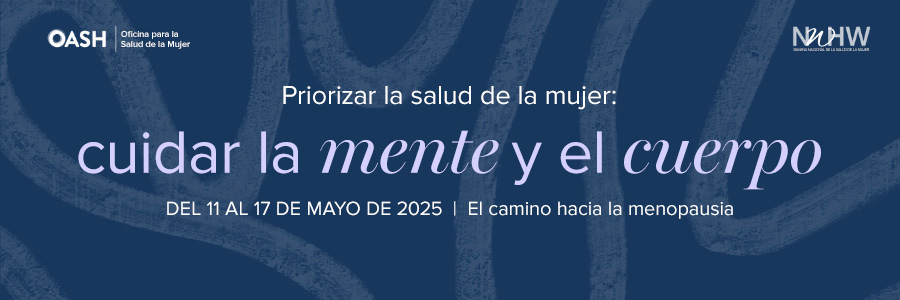 Imagen de banner con un fondo de color liso con formas de líneas orgánicas. El texto dice: "Priorizar la salud de la mujer: cuidar la mente y el cuerpo, del 11 al 17 de mayo de 2025" Incluye los logotipos de OASH - Oficina para la Salud de la Mujer y NWHW.